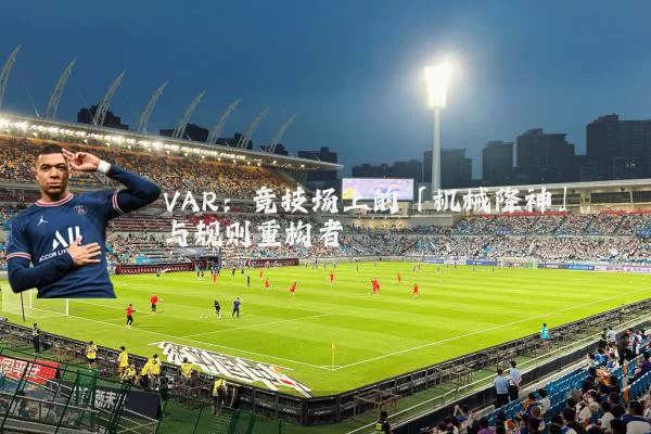 VAR:竞技场上的「机械降神」与规则重构者