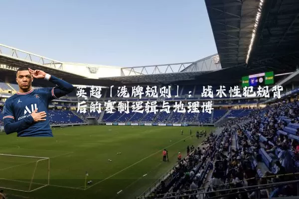 英超「洗牌规则」:战术性犯规背后的赛制逻辑与地理博弈