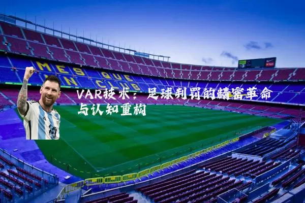 VAR技术:足球判罚的精密革命与认知重构