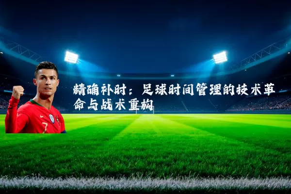 精确补时:足球时间管理的技术革命与战术重构