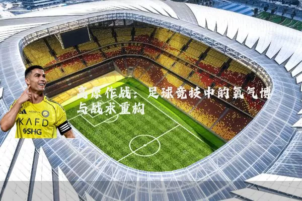 高原作战:足球竞技中的氧气博弈与战术重构