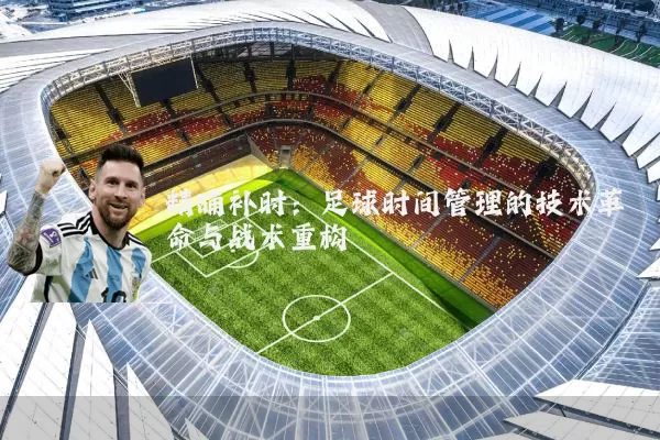 精确补时:足球时间管理的技术革命与战术重构