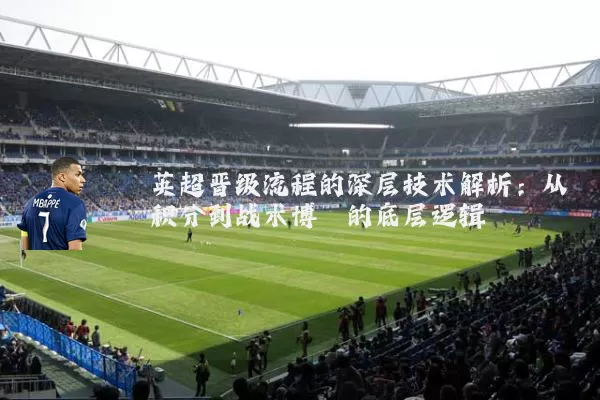 英超晋级流程的深层技术解析:从积分到战术博弈的底层逻辑