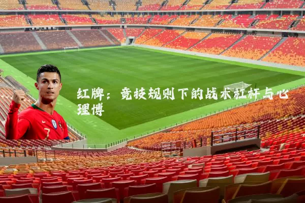 红牌:竞技规则下的战术杠杆与心理博弈
