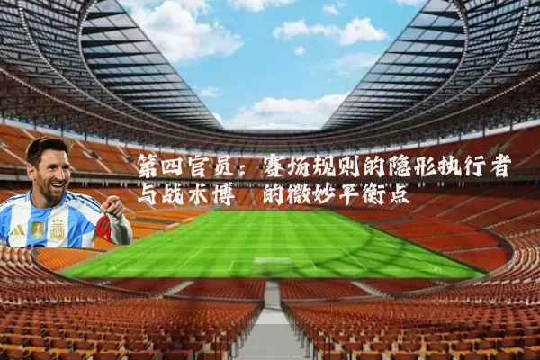 第四官员:赛场规则的隐形执行者与战术博弈的微妙平衡点