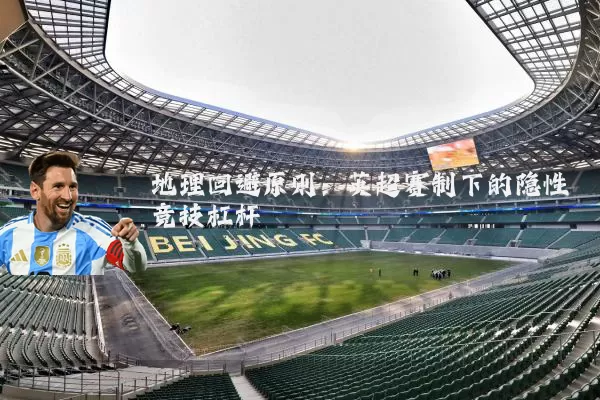 地理回避原则:英超赛制下的隐性竞技杠杆