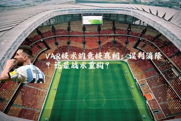 VAR技术的竞技真相：误判消除？还是战术重构？