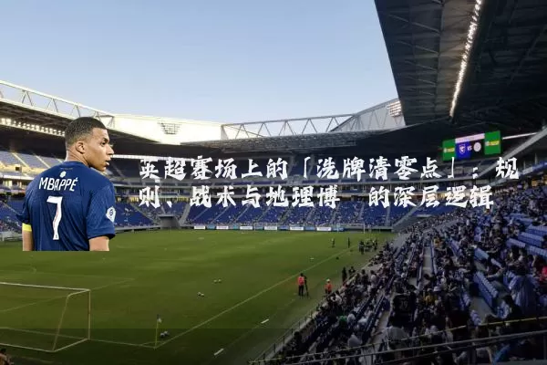 英超赛场上的「洗牌清零点」:规则、战术与地理博弈的深层逻辑