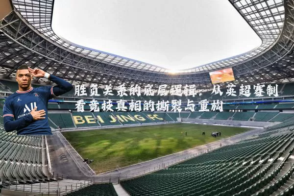 胜负关系的底层逻辑:从英超赛制看竞技真相的撕裂与重构