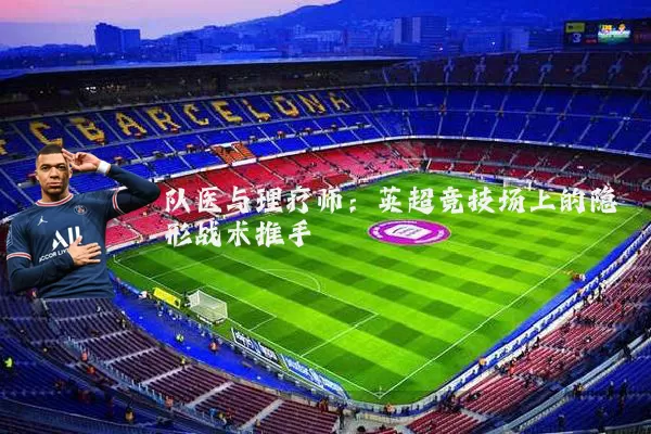 队医与理疗师:英超竞技场上的隐形战术推手