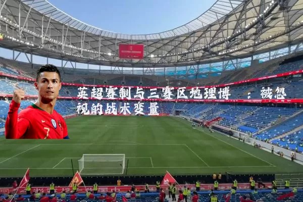 英超赛制与三赛区地理博弈：被忽视的战术变量