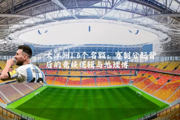 大洋洲1.5个名额:赛制分配背后的竞技逻辑与地理博弈