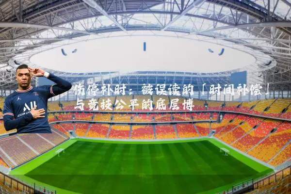 伤停补时:被误读的「时间补偿」与竞技公平的底层博弈