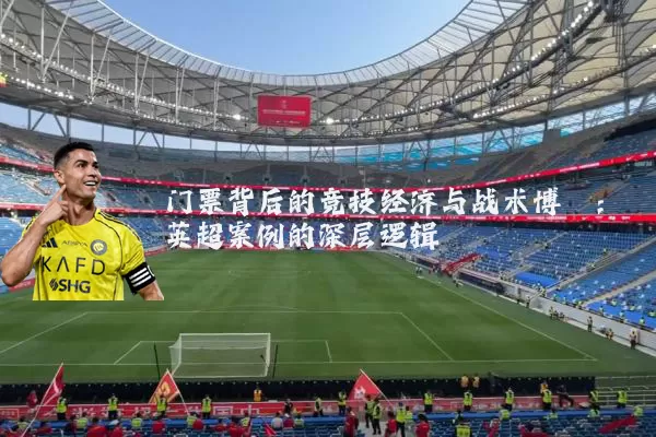 门票背后的竞技经济与战术博弈:英超案例的深层逻辑