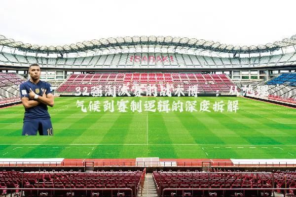 32强淘汰赛的战术博弈：从地理气候到赛制逻辑的深度拆解