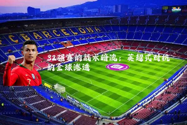 32强赛的战术暗流:英超式对抗的全球渗透